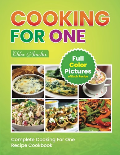 Complete Cooking For One Recipe Cookbook Easy No Waste Simple Single Meals For One With Full Color Pictures