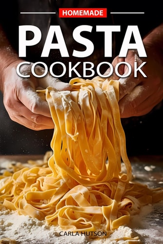 Homemade Pasta Cookbook Elevate Your Meals with Pasta and Sauces for Every Occasion and Everyday