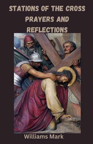 Stations of the Cross Prayers and Reflections Journeying Through Sorrow and Salvation