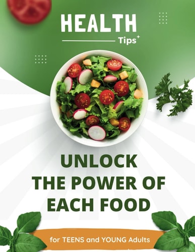 Healthy Tips Unlock the Power of Each Food. For Teens and Young Adults: Unlock Your Potential: The Nutrition Guide for Active Teens and Benefits of Each Food for Young Adults