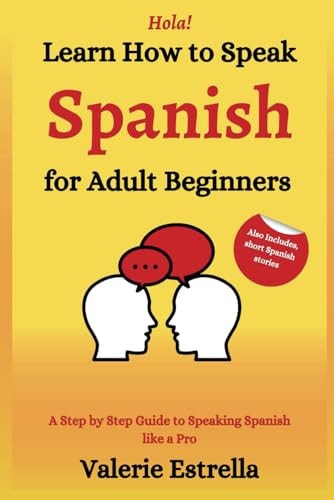 Learn How to Speak Spanish for Adult Beginners A Step by Step Guide to Speaking Spanish Like a Pro