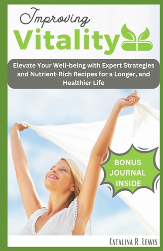 Improving Vitality For Beginners Elevate Your Well-being with Expert Strategies and Nutrient-Rich Recipes for a Longer, and Healthier Life