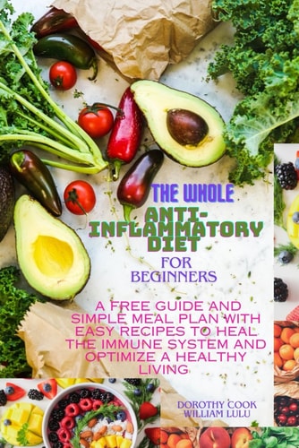 The Whole Anti-inflammatory Diet for Beginners A Free Guide and Simple Meal Plan with Easy Recipes to Heal the Immune System and Optimize a Healthy Living