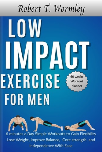 Low Impact Exercise for Men 6 Minutes a Day Simple Workouts to Gain Flexibility Lose Weight, Improve Balance, Core Strength and Independence With Ease