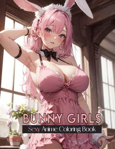 Sexy Anime Coloring Book BUNNY GIRLS: Hot and Naughty Anime Bunny Girls Coloring Pages for Manga Fans Relaxation and Stress Relief