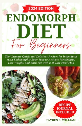 Endomorph Diet for Beginners The Ultimate Quick and Delicious Recipes for Individuals with Endomorphic Body Type to Activate Metabolism, Lose Weight, and Burn Fat with a 28-Day Meal Plan