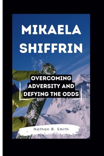 Mikaela Shiffrin Overcoming Adversity and Defying the Odds