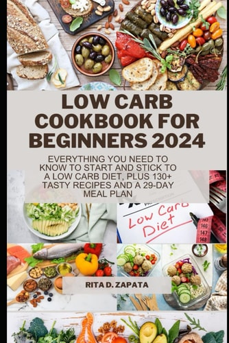 Low Carb Cookbook for Beginners 2024 Everything You Need to Know to Start and Stick to a Low Carb Diet, Plus 130+ Tasty Recipes and A 29-Day Meal Plan