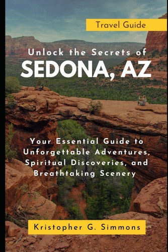 Unlock the Secrets of Sedona, AZ Your Essential Guide to Unforgettable Adventures, Spiritual Discoveries, and Breathtaking Scenery