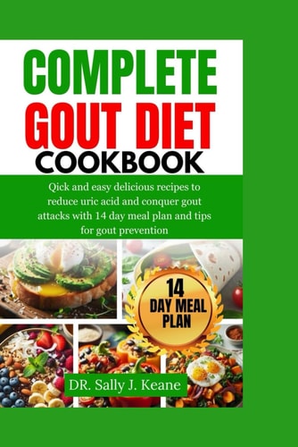 Complete Gout Diet Cookbook Quick and Easy Delicious Recipes to Reduce Uric Acid and Conquer Gout Attacks with 14-Day Meal Plan and Quick Tips for Gout Prevention