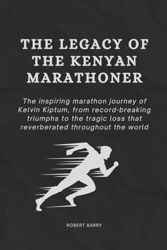 The Legacy of the Kenyan Marathoner The Inspiring Marathon Journey of Kelvin Kiptum, from Record-Breaking Triumphs to the Tragic Loss That Reverberated Throughout the World