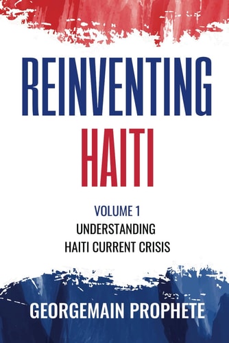 Reinventing Haiti Volume 1: Understanding Haiti Current Crisis.