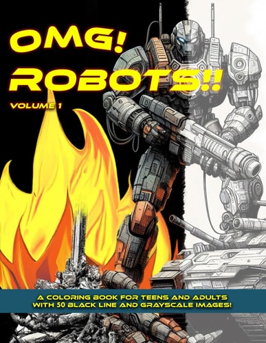 Omg! Robots!! Volume 1 A Coloring Book for Teens and Adults with 50 Black Line and Grayscale Images!