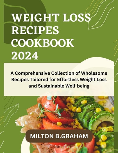 Weight Loss Recipes Cookbook 2024 A Comprehensive Collection of Wholesome Recipes Tailored for Effortless Weight Loss and Sustainable Well-being