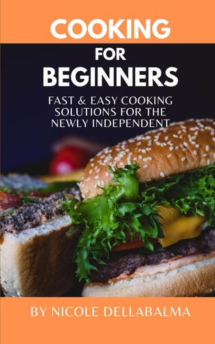Cooking for Beginners Fast and Easy Cooking Solutions for the Newly Independent