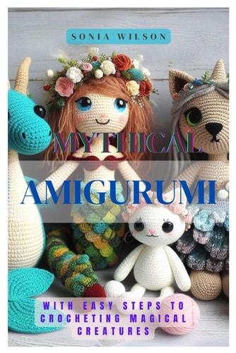 Mythical Amigurumi With Easy Steps to Crocheting Magical Creatures