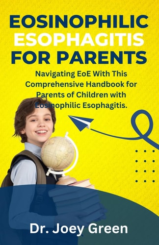 Eosinophilic Esophagitis For Parents Navigating EoE With This Comprehensive Handbook for Parents of Children with Eosinophilic Esophagitis.