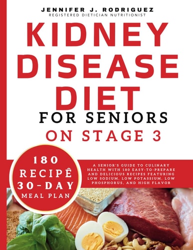 Kidney Disease Diet For Seniors On Stage 3 A Senior's Guide to Culinary Health with 180 Easy-to-Prepare and Delicious Recipes Featuring Low Sodium, Low Potassium, Low Phosphorus, and High Flavor