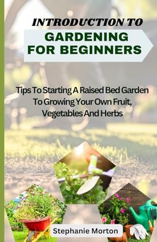 Introduction to Gardening for Beginners Tips To Starting A Raised Bed Garden To Growing Your Own Fruit, Vegetables And Herbs