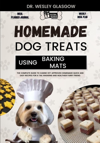 Homemade Dog Treats Using Baking Mats The Complete Guide to Canine Vet-Approved Homemade Quick and Easy Recipes for a Tail Wagging and Healthier Furry Friend.