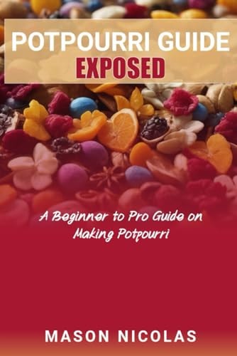 Potpourri Guide Exposed A Beginner to Pro Guide on Making Potpourri