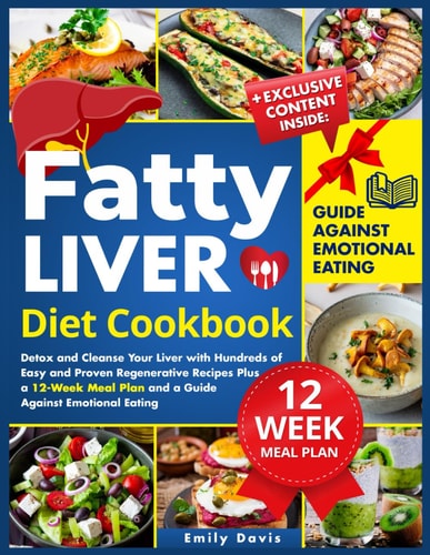 Fatty Liver Diet Cookbook Detox and Cleanse Your Liver with Hundreds of Easy and Proven Regenerative Recipes Plus a 12-Week Meal Plan and a Guide Against Emotional Eating