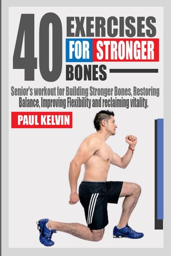 40 Exercises for Stronger Bones Senior's Workout for Building Stronger Bones, Restoring Balance, Improving Flexibility and Reclaiming Vitality.
