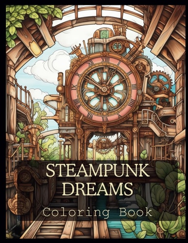 Steampunk Dreams A Coloring Book for All Ages: Relax, Unwind, and Color a Whimsical Steam Punk World.
