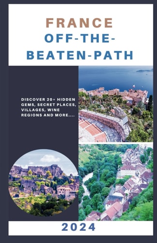France - Off-the-Beaten-Path Discover 20+ Hidden Gems, Secret Places, Villages, Wine Regions and More...