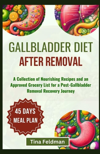 Gallbladder Diet After Removal A Collection of Nourishing Recipes and an Approved Grocery List for a Post-Gallbladder Removal Recovery Journey