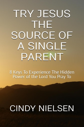 Try Jesus the Source of a Single Parent 8 Keys To Experience The Hidden Power of the Lord You Pray To