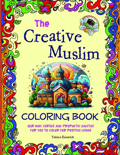 The Creative Muslim Coloring Book Qur'anic Verses and Prophetic Hadiths for You to Color for Positive Living