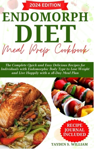 Endomorph Diet Meal Prep Cookbook The Complete Quick and Easy Delicious Recipes for Individuals with Endomorphic Body Type to Lose Weight and Live Happily with a 28-Day Meal Plan