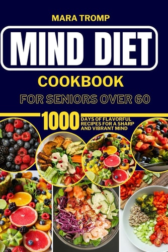 Mind Diet Cookbook for Seniors Over 60 1000 Days Of Flavorful Recipes for a Sharp and Vibrant Mind