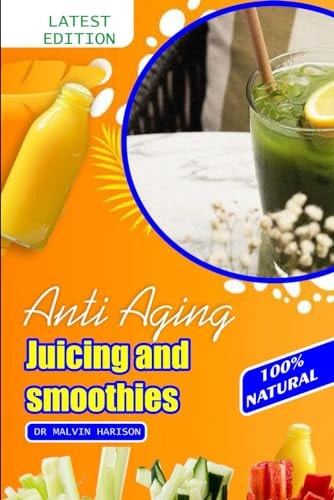 Anti Aging Juicing and Smoothies Healthy and Delicious Fruit Juice to Promote Longevity and Make You Look Younger