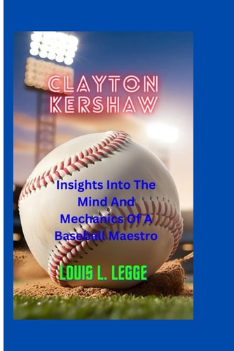 Clayton Kershaw : Insights Into The Mind And Mechanics Of A Baseball Maestro