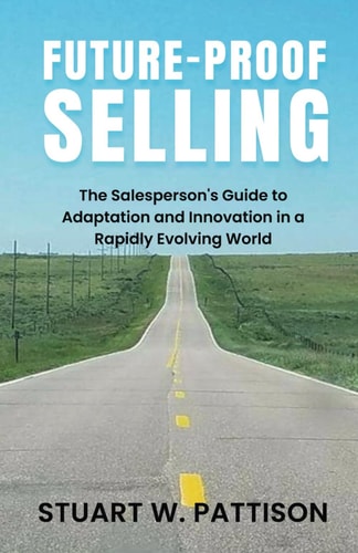 Future-Proof Selling The Salesperson's Guide to Adaptation and Innovation in a Rapidly Evolving World