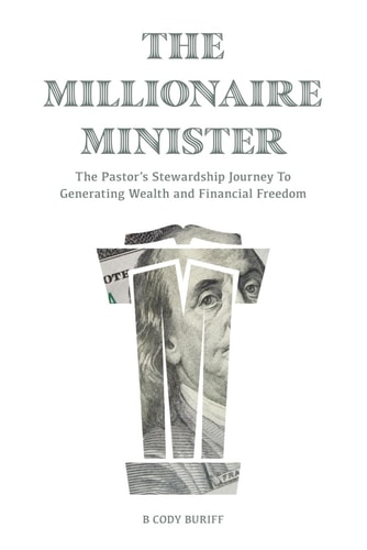 The Millionaire Minister The Pastor's Stewardship Journey To Generating Wealth And Financial Freedom