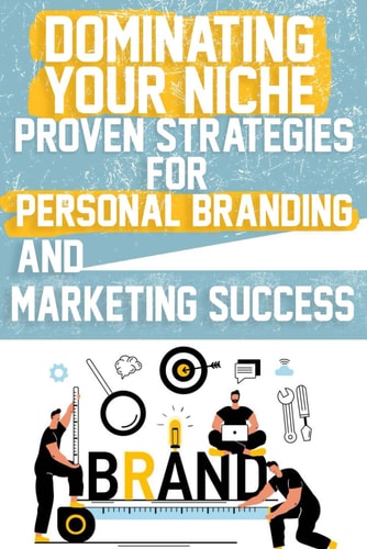 Dominating Your Niche Proven Strategies for Personal Branding and Marketing Success Elevate Your Brand with Proven Strategies in Personal Branding, Marketing, and Monetization.