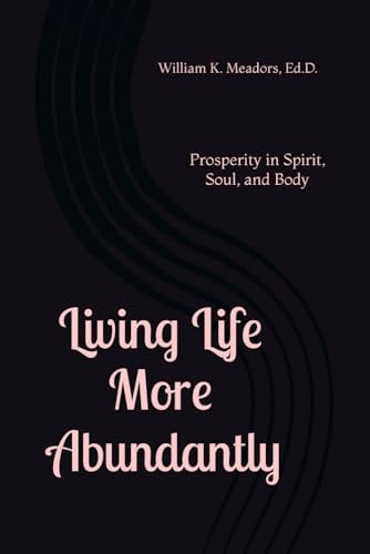 Living Life More Abundantly: Prosperity in Spirit, Soul, and Body