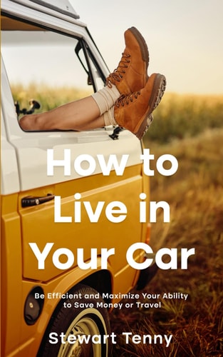 How to Live in Your Car Be Efficient and Maximize Your Ability to Save Money Or Travel