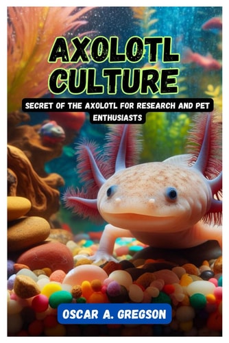 Axolotl Culture Secret of the Axolotl for Research and Pet Enthusiasts