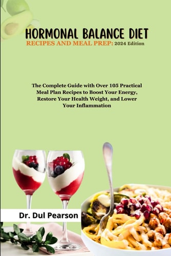 Hormonal Balance Diet Recipes and Meal Prep 2024 Edition: The Complete Guide with Over 105 Practical Meal Plan Recipes to Boost Your Energy, Restore Your Health Weight, and Lower Your Inflammation