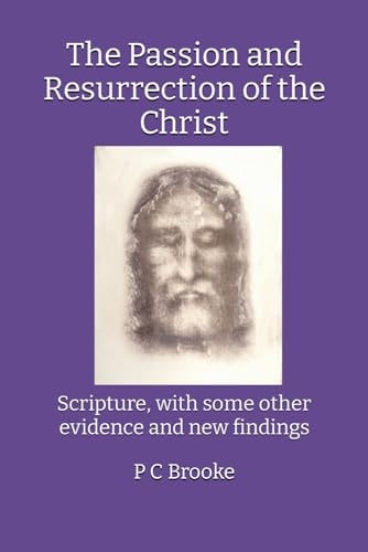 The Passion and Resurrection of the Christ Scripture, with Some Other Evidence and New Findings