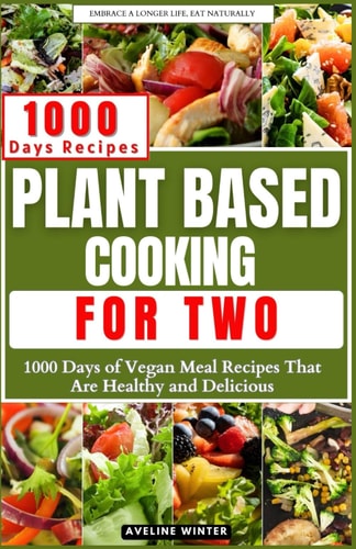 Plant Based Cooking for Two 1000 Days of Vegan Meal Recipes That Are Healthy and Delicious
