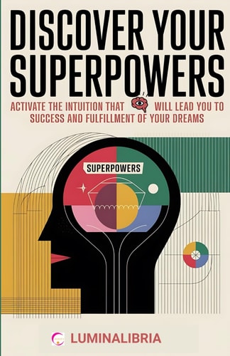 Discover Your Superpowers Activate the Intuition That Will Lead You to Success and Fulfillment of Your Dreams: A Practical and Spiritual Journey to Unlock the Dormant Power of Intuition Within You