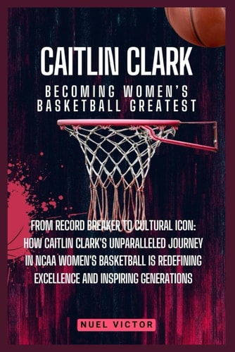 Caitlin Clark Becoming Women's Basketball Greatest: From Record Breaker to Cultural Icon: How Caitlin Clark's Unparalleled Journey in NCAA Women's Basketball is Redefining Excellence