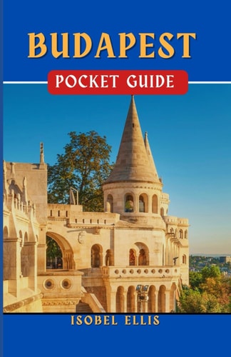 Budapest Pocket Guide Uncovering the Hidden Treasures of Budapest: Exploring the Heart of the Danube