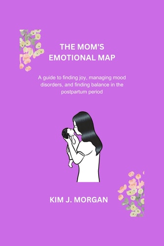 The Mom's Emotional Map A Guide to Finding Joy, Managing Mood Disorders, and Finding Balance in the Postpartum Period