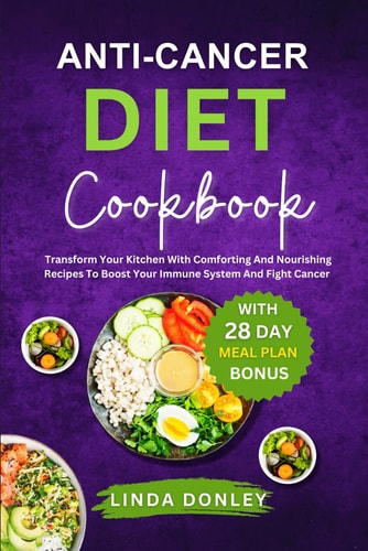 Anti-Cancer Diet Cookbook Transform Your Kitchen With Comforting And Nourishing Recipes To Boost Your Immune System And Fight Cancer Naturally